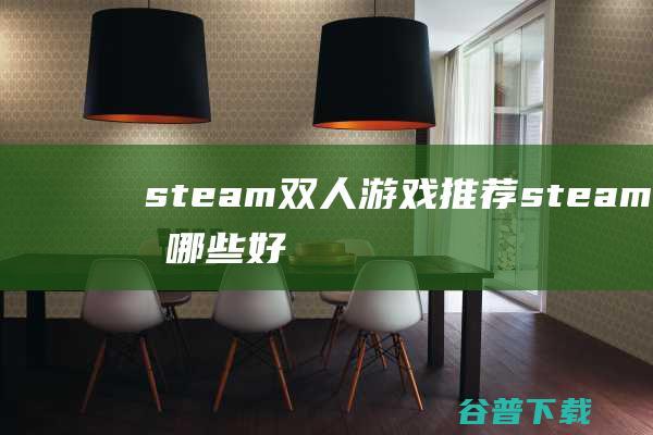 steam双人游戏推荐-steam上有哪些好玩的双人游戏