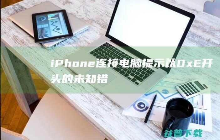 iPhone连接电脑提示以0xE开头的未知错误的解决方法(0xE800000a/0xE8000065/0xE8000001)